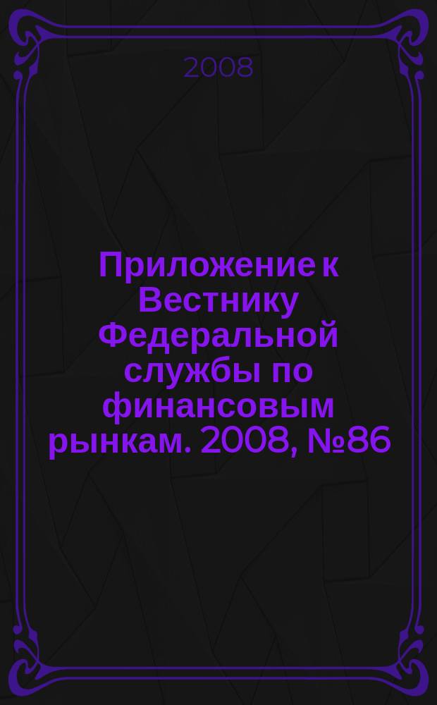 Приложение к Вестнику Федеральной службы по финансовым рынкам. 2008, № 86 (1107)