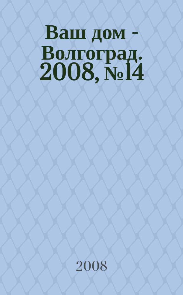 Ваш дом - Волгоград. 2008, № 14 (14)