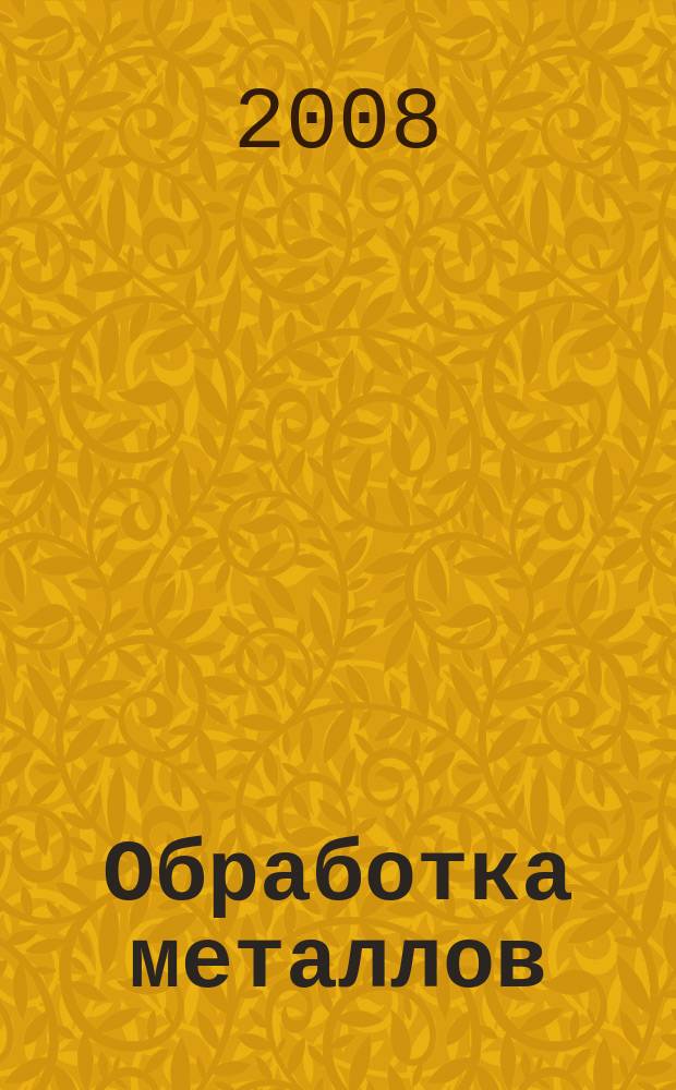 Обработка металлов : Технология. Оборуд. Инструменты Науч.-техн. и произв. журн. 2008, № 4 (41)