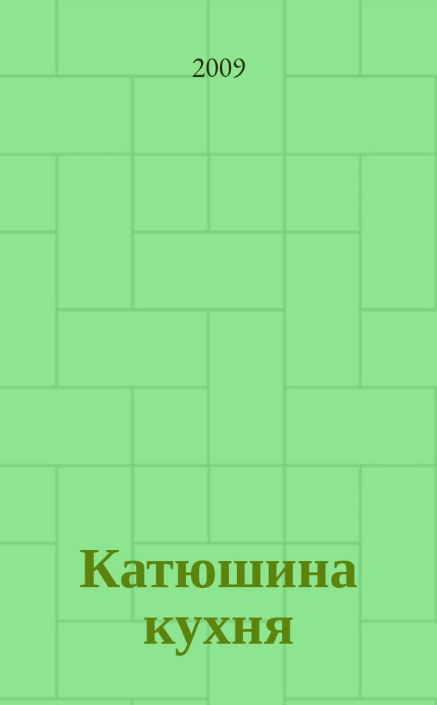 Катюшина кухня: сделай жизнь вкуснее. 2009, № 2 (116)
