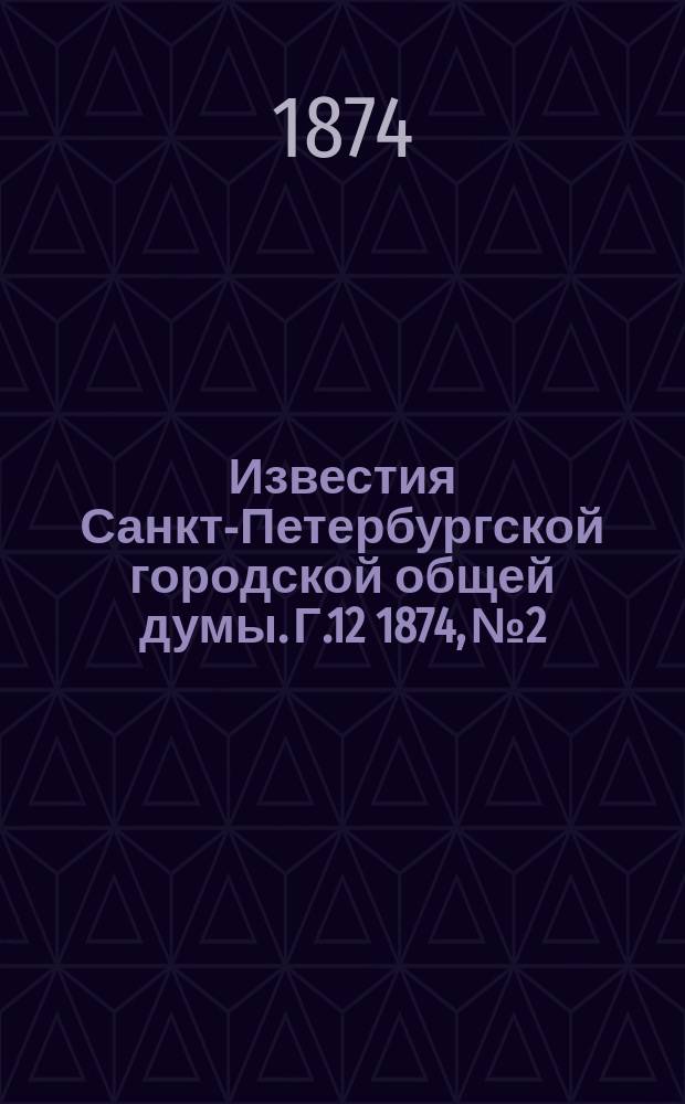 Известия Санкт-Петербургской городской общей думы. [Г.12] 1874, №2