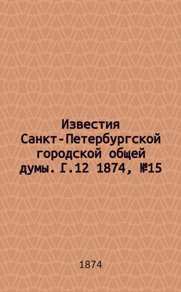 Известия Санкт-Петербургской городской общей думы. [Г.12] 1874, №15
