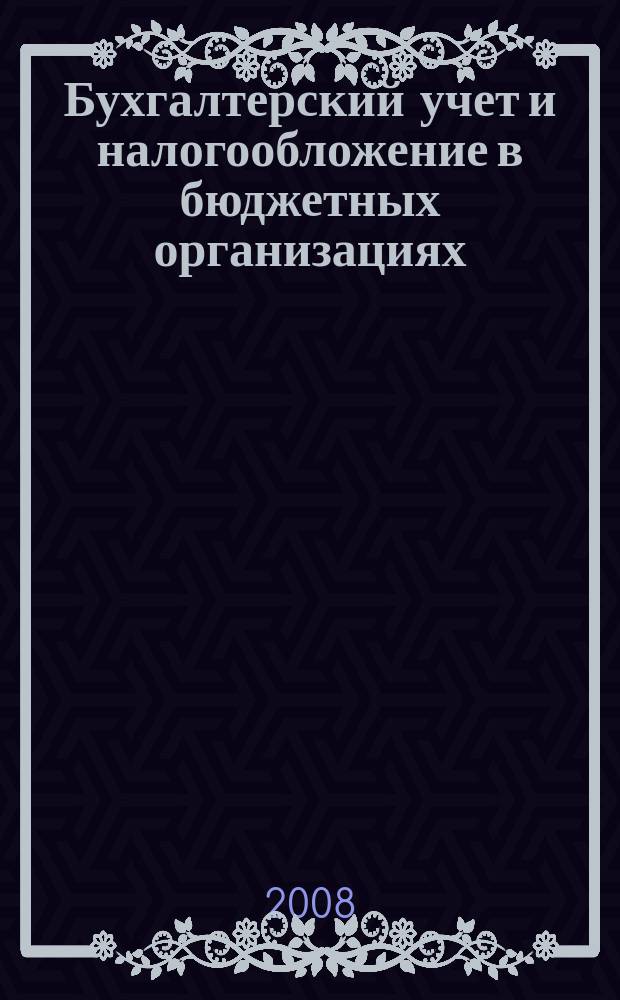 Бухгалтерский учет и налогообложение в бюджетных организациях : бухучет. Налогообложение. Финансы ежемесячный научно-практический журнал для бухгалтера. 2008, № 9