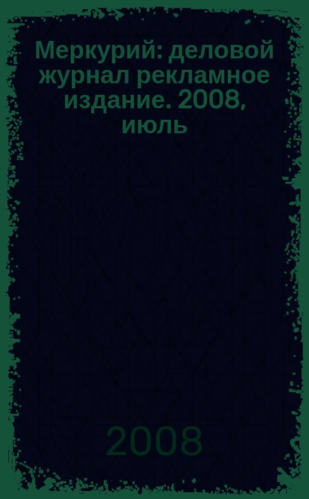 Меркурий : деловой журнал рекламное издание. 2008, июль (112)