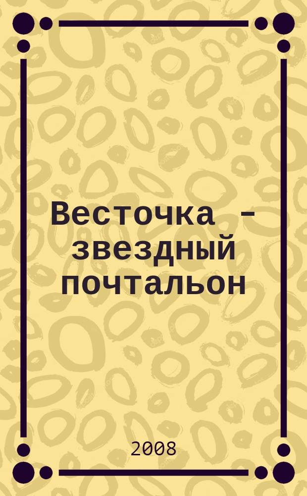 Весточка - звездный почтальон : детский почтовый журнал ежемесячный информационно-познавательный почтовый журнал для девчонок и мальчишек от 8 до 12 лет. 2008, № 9