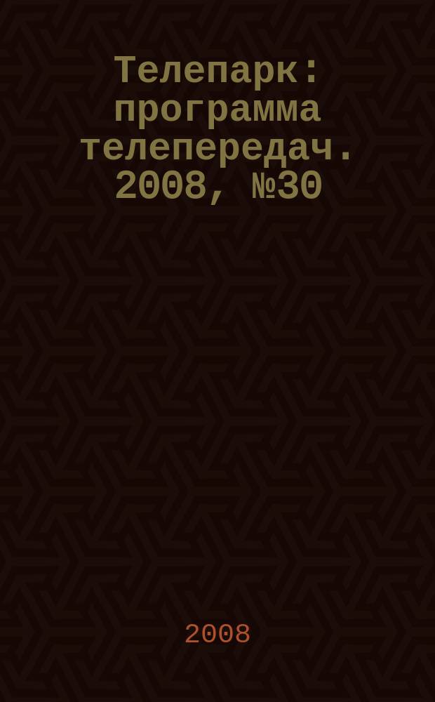 Телепарк : программа телепередач. 2008, № 30