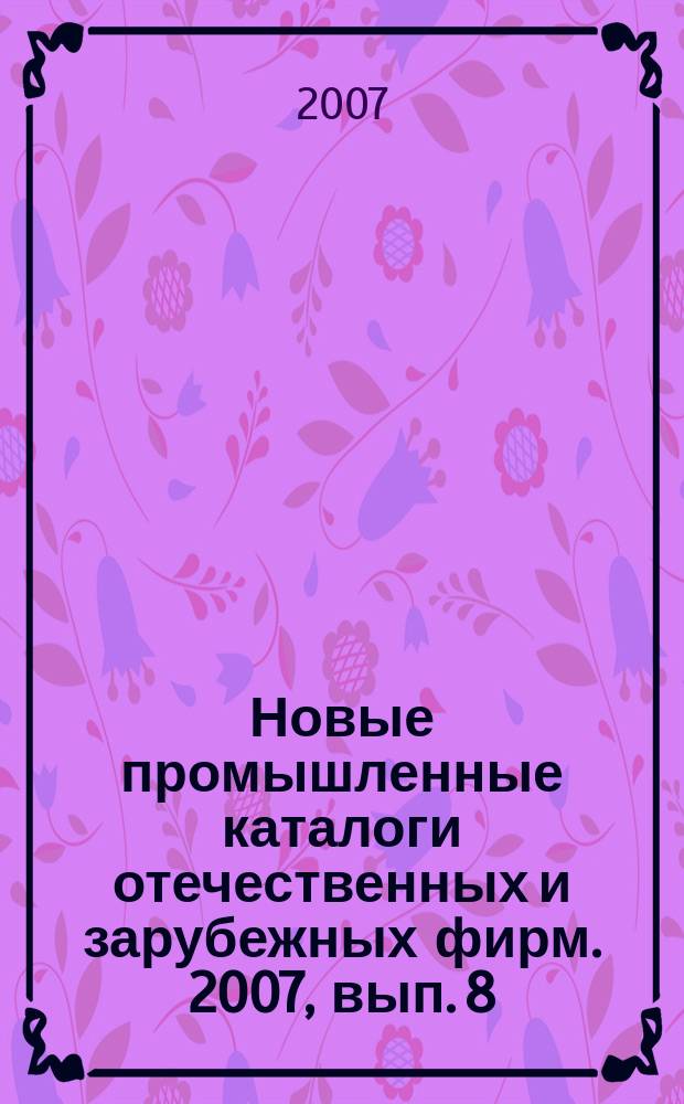 Новые промышленные каталоги отечественных и зарубежных фирм. 2007, вып. 8