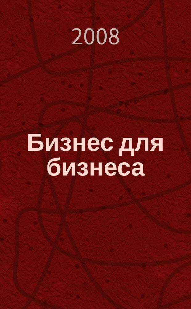 Бизнес для бизнеса : рекл.-информ. изд. журн. для предпринимателей. 2008, № 8 (38)