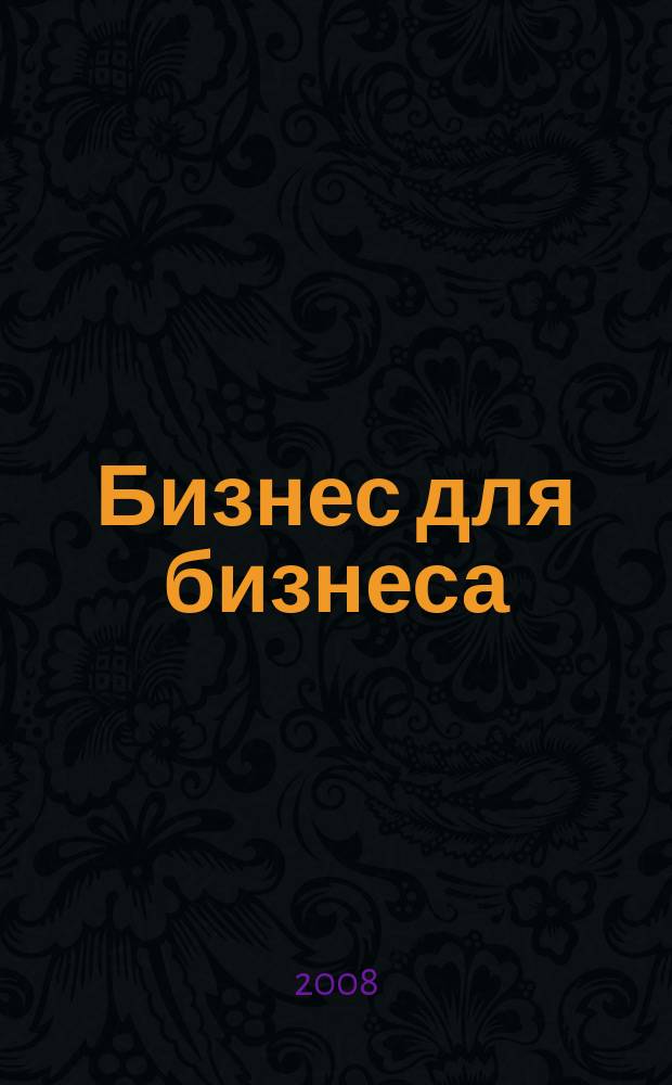 Бизнес для бизнеса : рекл.-информ. изд. журн. для предпринимателей. 2008, № 7 (37)