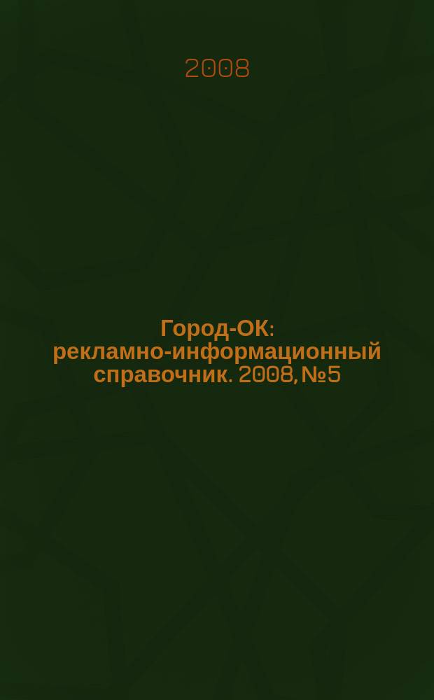 Город-ОК : рекламно-информационный справочник. 2008, № 5