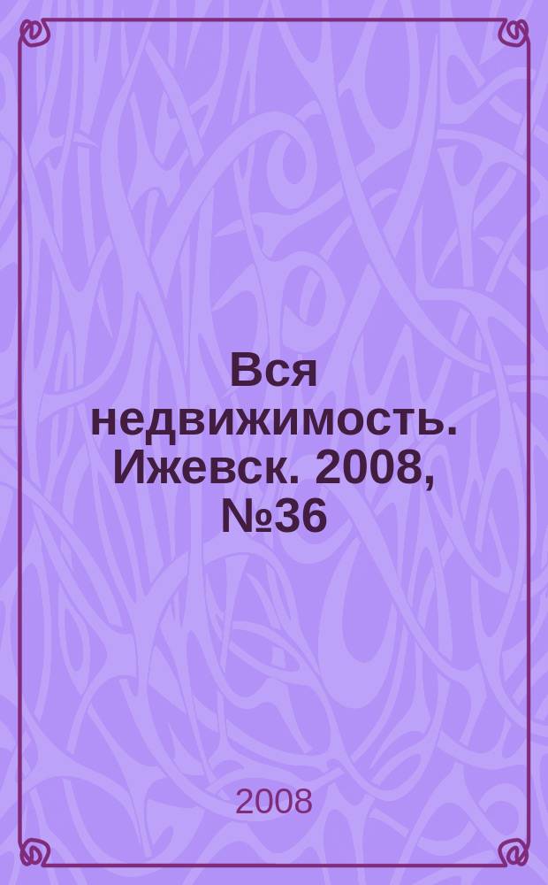 Вся недвижимость. Ижевск. 2008, № 36 (152)
