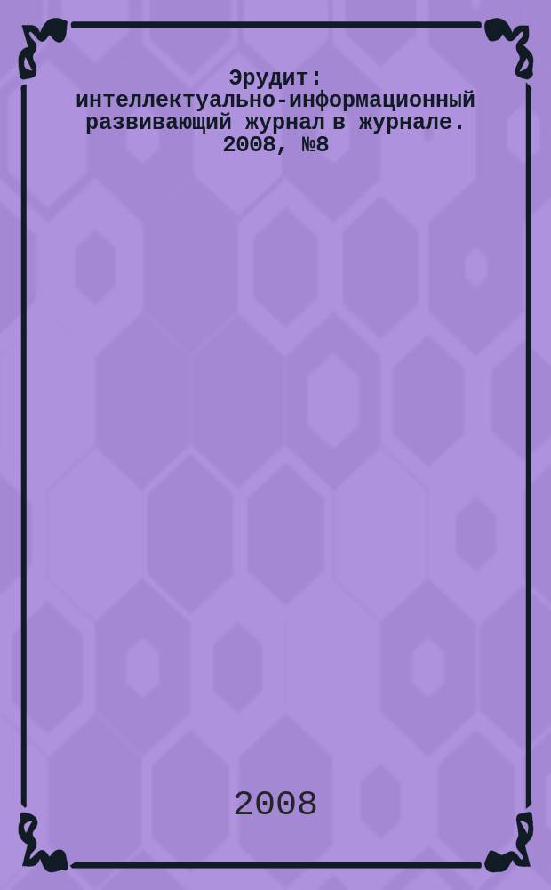 Эрудит : интеллектуально-информационный развивающий журнал в журнале. 2008, № 8 = Эрудит : интеллектуально-информационный развивающий журнал в журнале. 2008, № 4