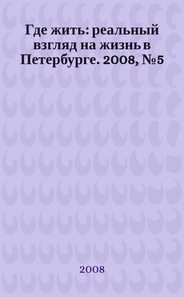 Где жить : реальный взгляд на жизнь в Петербурге. 2008, № 5 (18)