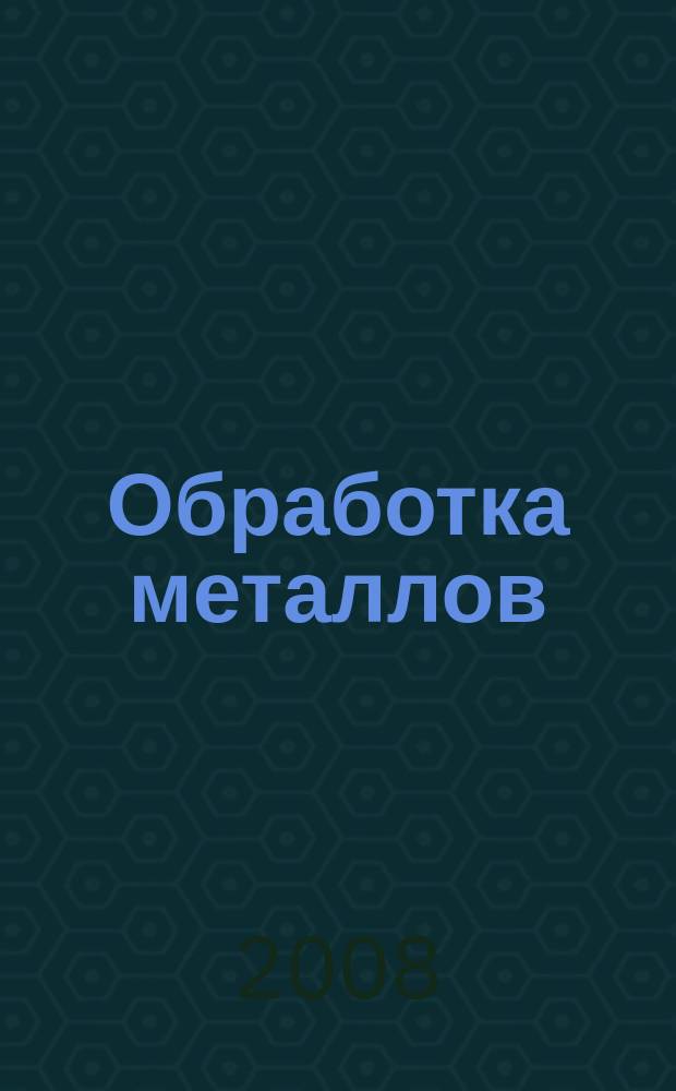 Обработка металлов : Технология. Оборуд. Инструменты Науч.-техн. и произв. журн. 2008, № 3 (40)