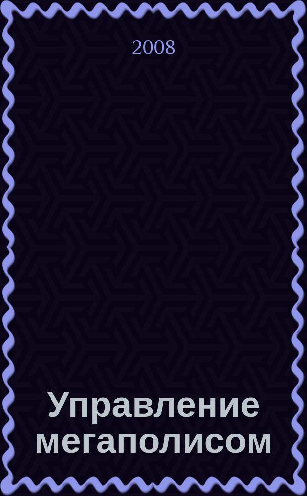 Управление мегаполисом : УМ научно-теоретический и аналитический журнал. 2008, № 3