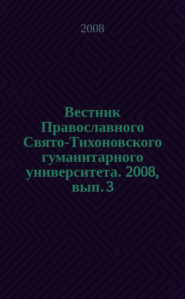 Вестник Православного Свято-Тихоновского гуманитарного университета. 2008, вып. 3 (10)