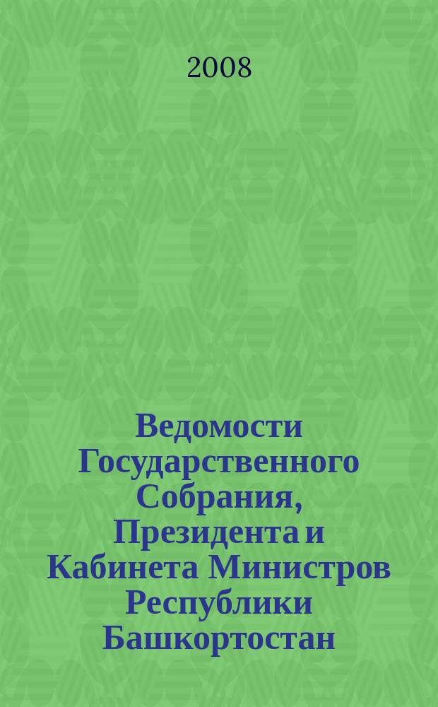 Ведомости Государственного Собрания, Президента и Кабинета Министров Республики Башкортостан : Офиц. изд. Г. 17 2008, № 15 (285)