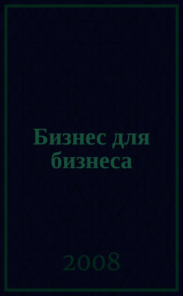 Бизнес для бизнеса : рекл.-информ. изд. журн. для предпринимателей. 2008, № 9 (39)