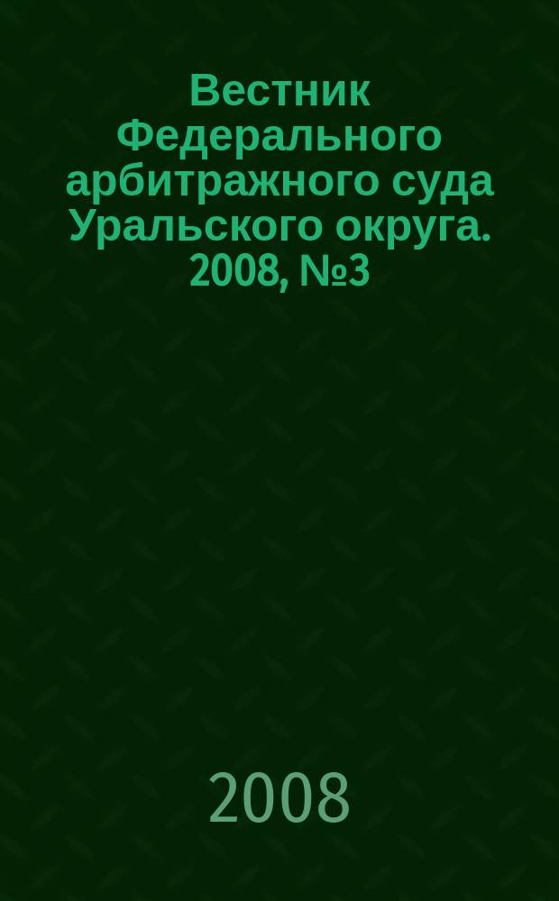 Вестник Федерального арбитражного суда Уральского округа. 2008, № 3 (7)