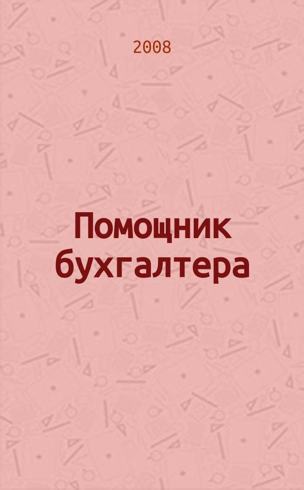 Помощник бухгалтера : Бухгалтерия. Упр. Финансы. Налоги Практ. журн. 2008, № 9 (141)