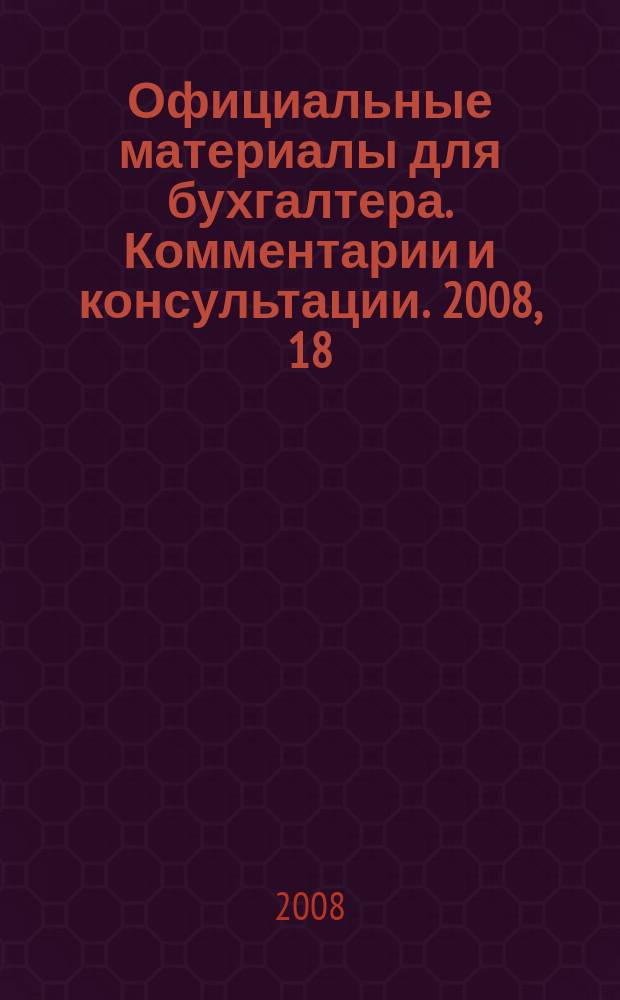 Официальные материалы для бухгалтера. Комментарии и консультации. 2008, 18