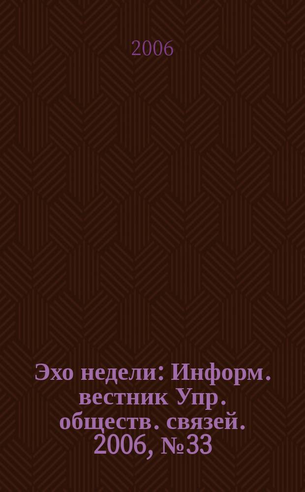 Эхо недели : Информ. вестник Упр. обществ. связей. 2006, № 33 (581)