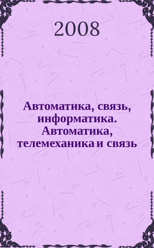Автоматика, связь, информатика. Автоматика, телемеханика и связь : Науч.-попул. произв.-техн. журн. Орган М-ва путей сообщ. Рос. Федерации. 2008, 10