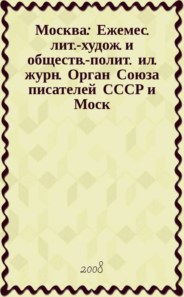 Москва : Ежемес. лит.-худож. и обществ.-полит. ил. журн. Орган Союза писателей СССР и Моск. отд. СП СССР. 2008, 7