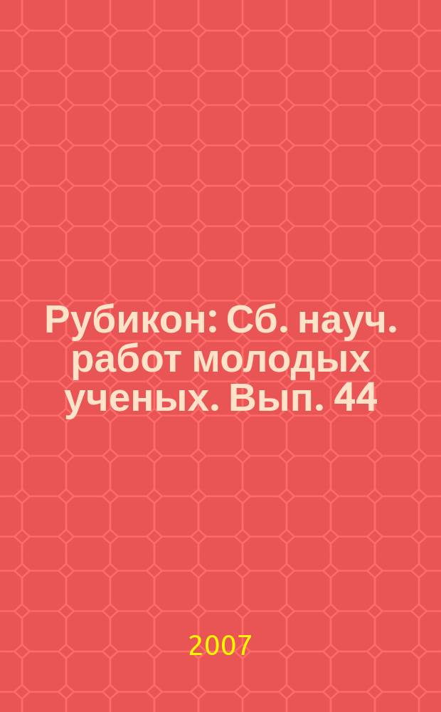 Рубикон : Сб. науч. работ молодых ученых. Вып. 44