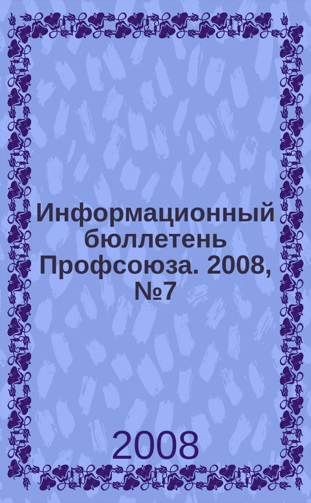 Информационный бюллетень Профсоюза. 2008, № 7 (89)
