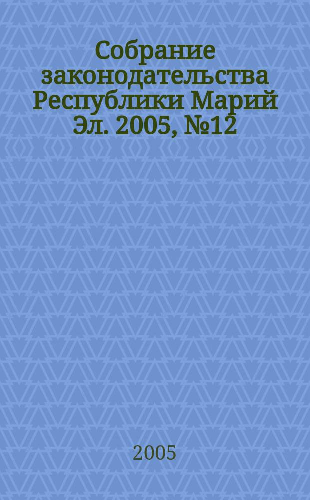 Собрание законодательства Республики Марий Эл. 2005, № 12 (132), ч. 2