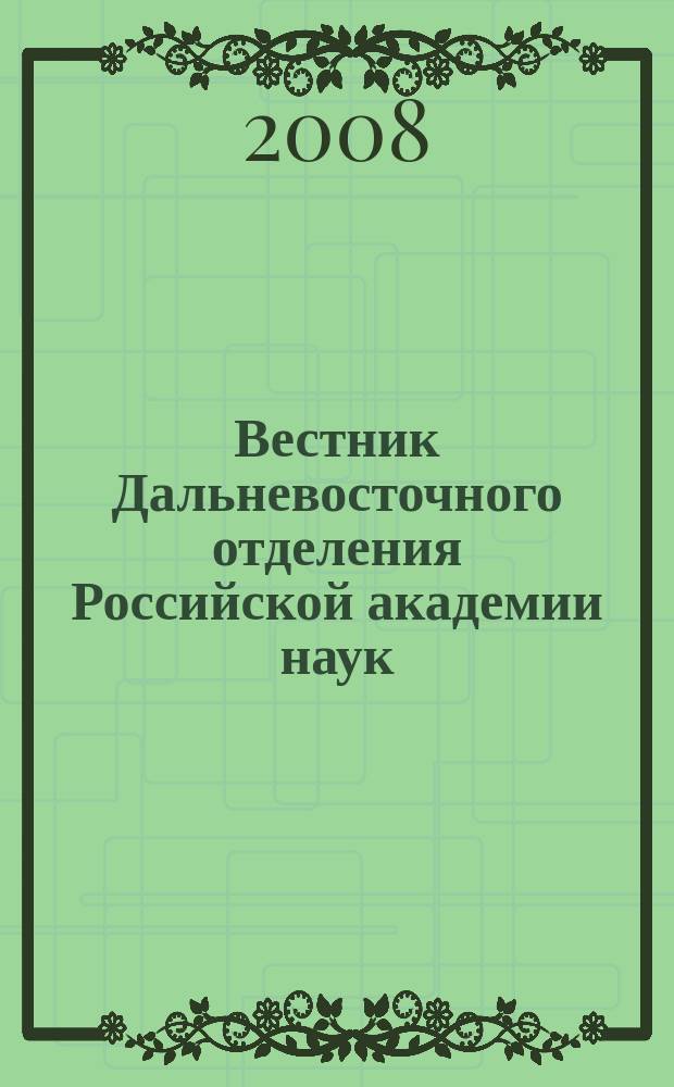Вестник Дальневосточного отделения Российской академии наук : Науч. и обществ.-полит. журн. Президиума ДВО РАН. 2008, № 2 (138)