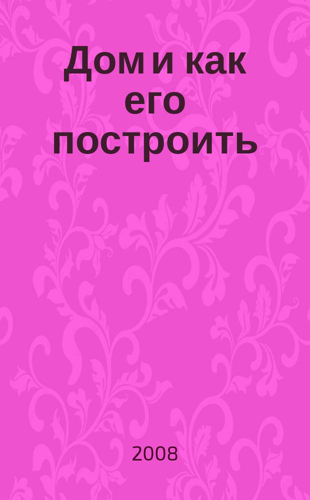 Дом и как его построить : ежемесячный журнал для индивидуальных застройщиков рекламно-информационный журнал. 2008, № 5 (20)