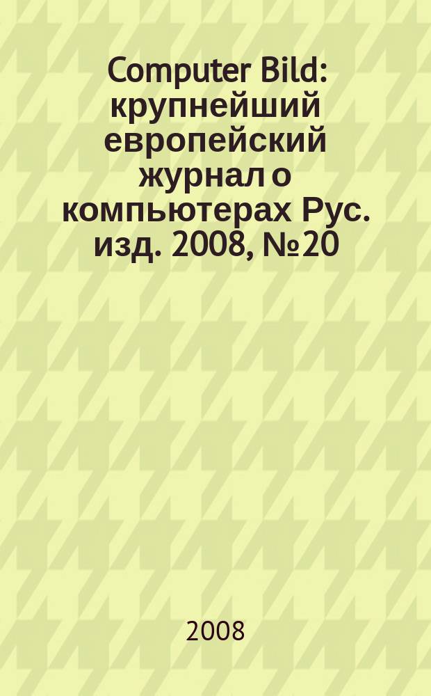 Computer Bild : крупнейший европейский журнал о компьютерах Рус. изд. 2008, № 20