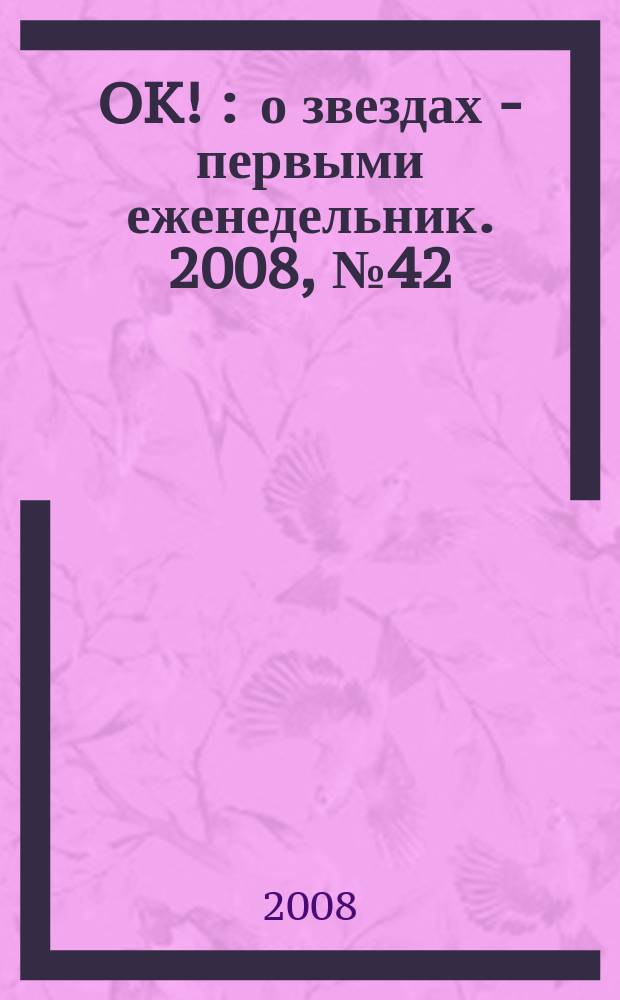 OK ! : о звездах - первыми еженедельник. 2008, № 42 (103)