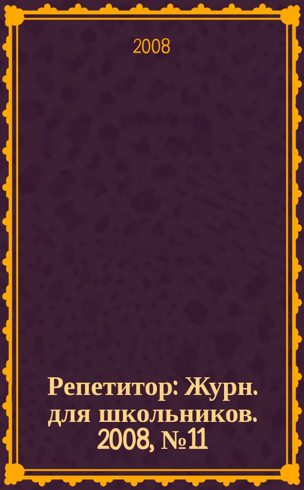 Репетитор : Журн. для школьников. 2008, № 11 (146)