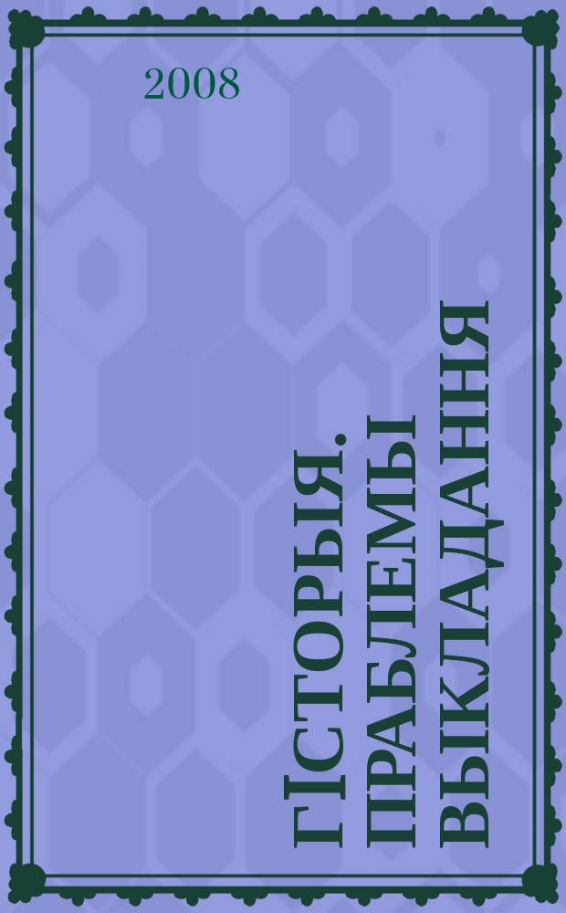Гiсторыя. Праблемы выкладання : навукова-метадычны часопiс. 2008, № 10 (67)