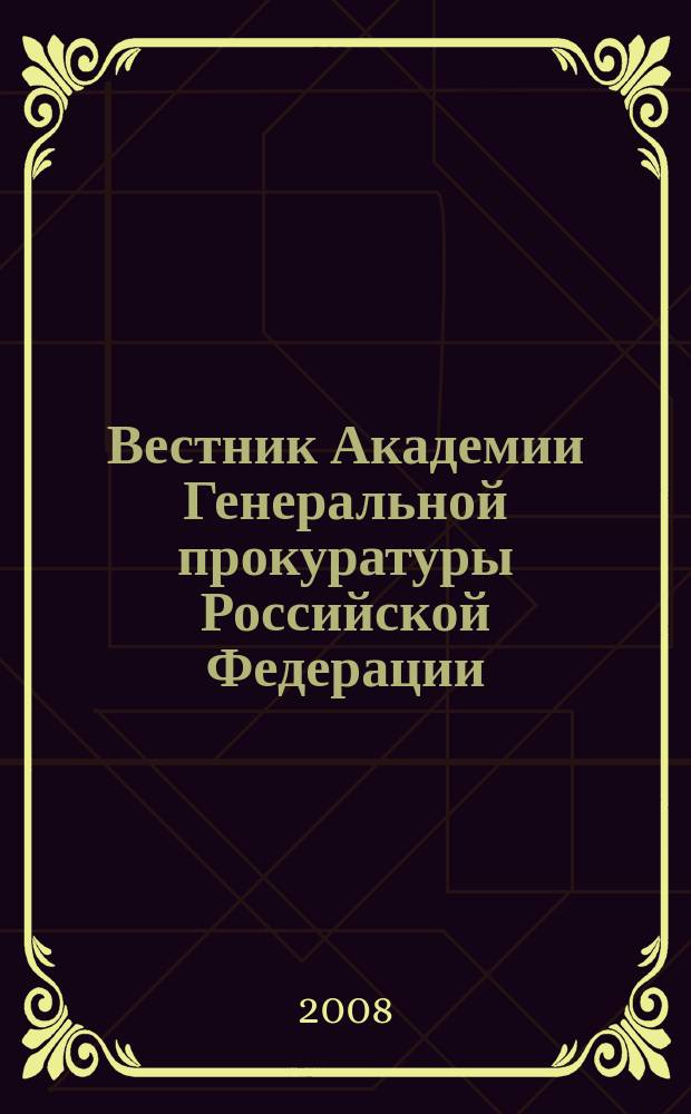 Вестник Академии Генеральной прокуратуры Российской Федерации : научно-практический журнал Академии Генеральной прокуратуры Российской Федерации. 2008, № 3 (5)