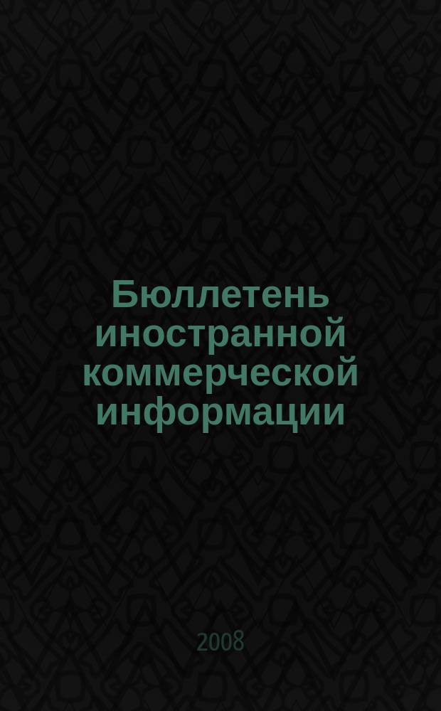 Бюллетень иностранной коммерческой информации : Издается Науч.-исслед. конъюнктурным ин-том М-ва внешней торговли СССР. 2008, № 118 (9364)