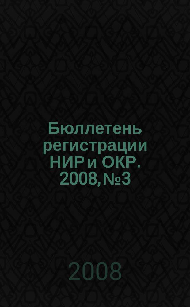 Бюллетень регистрации НИР и ОКР. 2008, № 3