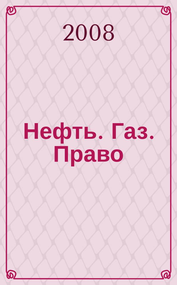 Нефть. Газ. Право : Аналитика. Коммент. Практика Журн. правовой и коммерч. информ. в обл. недропользования и энергетики. 2008, 4 (82)