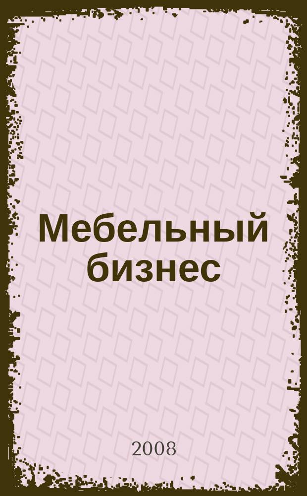 Мебельный бизнес : Ежемес. обозрение рос. мебел. рынка. 2008, № 5 (70)