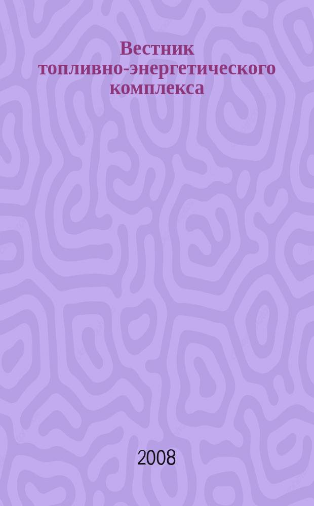 Вестник топливно-энергетического комплекса : Ежемес. информ.-аналит. бюл. Спец. прил. к журн. "Нефть, газ и право". 2008, 8