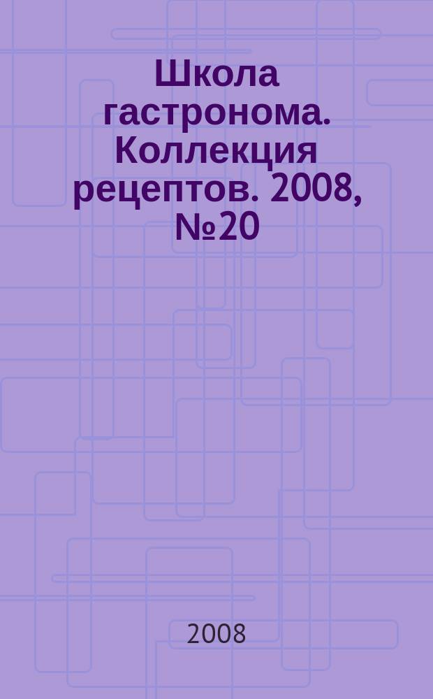 Школа гастронома. Коллекция рецептов. 2008, № 20 (52)