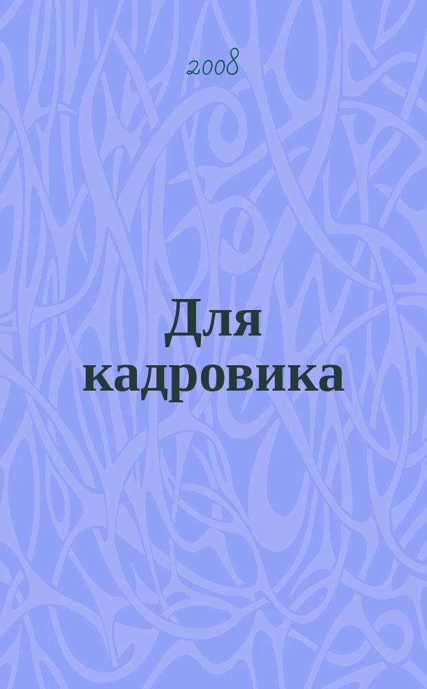 Для кадровика: нормативные акты : приложение к журналу "Справочник кадровика". 2008, № 10
