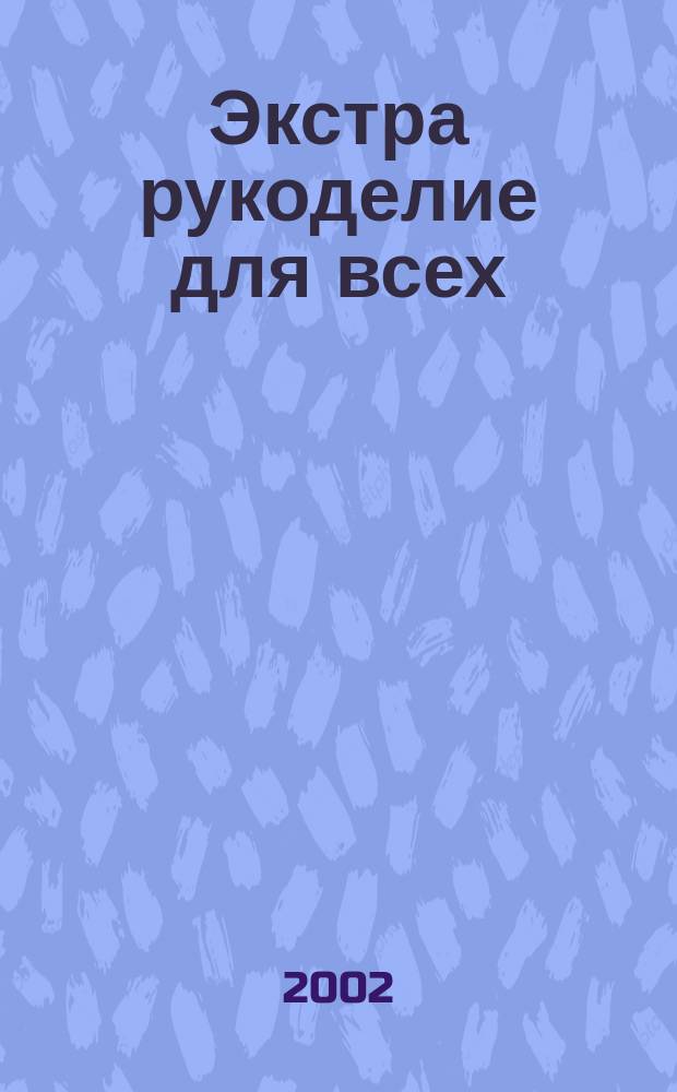 Экстра рукоделие для всех : Журн