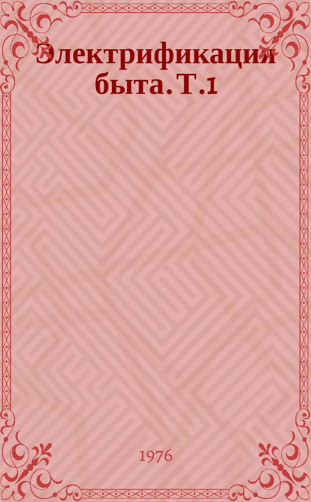 Электрификация быта. Т.1 : Основные направления развития электрификации быта