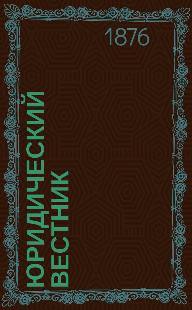Юридический вестник : Изд. Моск. юрид. о-ва. Г.8 1876, Кн.9