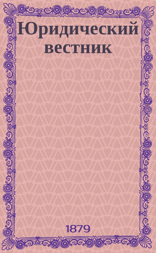 Юридический вестник : Изд. Моск. юрид. о-ва. Г.11 1879, Т.1, №3