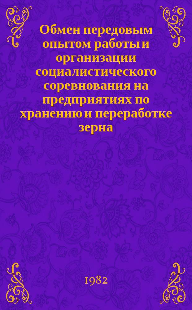 Обмен передовым опытом работы и организации социалистического соревнования на предприятиях по хранению и переработке зерна : Экспресс-информ